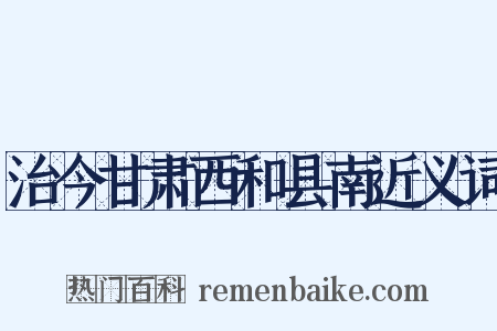 治今甘肃西和县南近义词是什么意思的图片